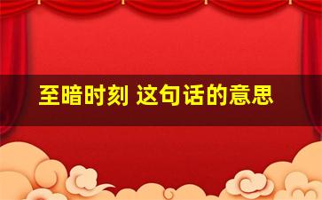 至暗时刻 这句话的意思